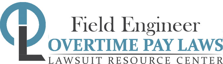 Field Engineer Overtime Lawsuits: Wage & Hour Laws